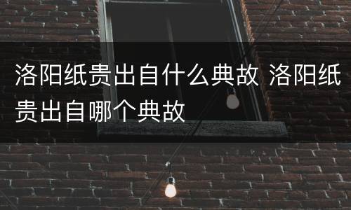 洛阳纸贵出自什么典故 洛阳纸贵出自哪个典故