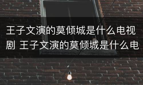王子文演的莫倾城是什么电视剧 王子文演的莫倾城是什么电视剧啊