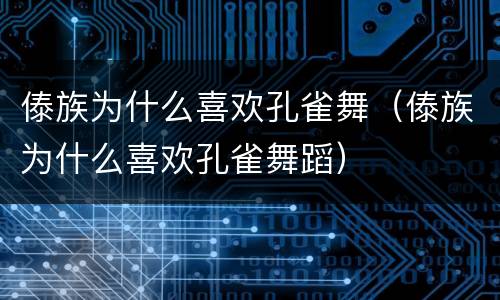 傣族为什么喜欢孔雀舞（傣族为什么喜欢孔雀舞蹈）