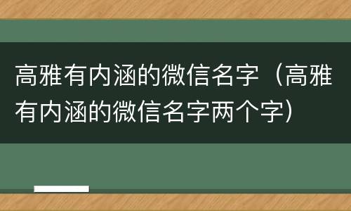 高雅有内涵的微信名字（高雅有内涵的微信名字两个字）