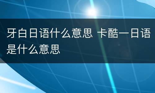 牙白日语什么意思 卡酷一日语是什么意思