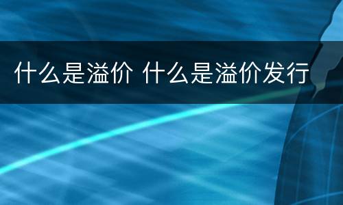 什么是溢价 什么是溢价发行