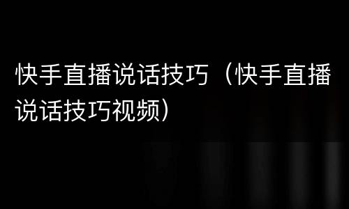 快手直播说话技巧（快手直播说话技巧视频）