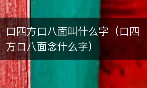 口四方口八面叫什么字（口四方口八面念什么字）