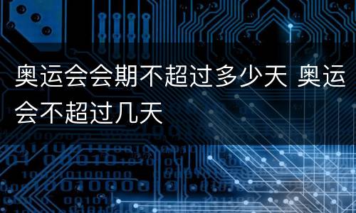奥运会会期不超过多少天 奥运会不超过几天