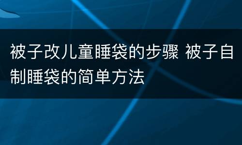 被子改儿童睡袋的步骤 被子自制睡袋的简单方法