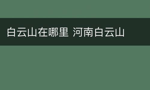 白云山在哪里 河南白云山