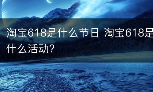 淘宝618是什么节日 淘宝618是什么活动?