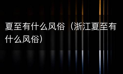 夏至有什么风俗（浙江夏至有什么风俗）