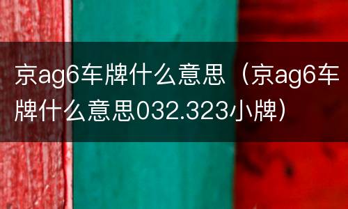 京ag6车牌什么意思（京ag6车牌什么意思032.323小牌）