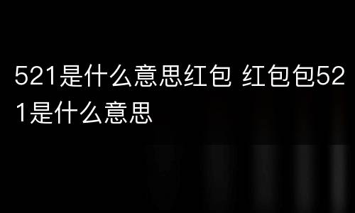 521是什么意思红包 红包包521是什么意思