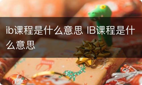 ib课程是什么意思 IB课程是什么意思