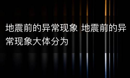 地震前的异常现象 地震前的异常现象大体分为