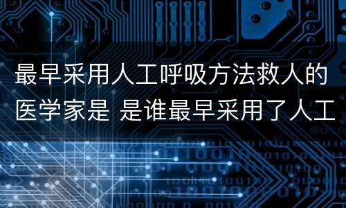 最早采用人工呼吸方法救人的医学家是 是谁最早采用了人工呼吸的方法救人