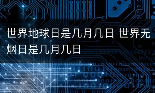 世界地球日是几月几日 世界无烟日是几月几日