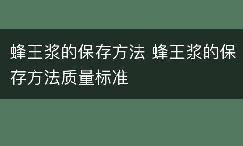 蜂王浆的保存方法 蜂王浆的保存方法质量标准