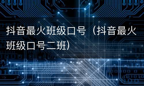 抖音最火班级口号（抖音最火班级口号二班）
