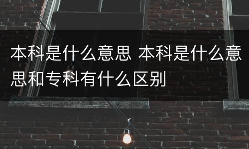 本科是什么意思 本科是什么意思和专科有什么区别