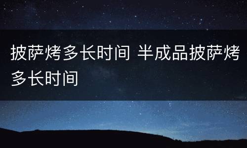 披萨烤多长时间 半成品披萨烤多长时间