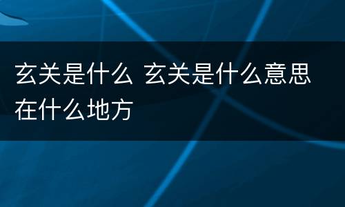玄关是什么 玄关是什么意思 在什么地方