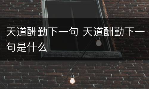 天道酬勤下一句 天道酬勤下一句是什么