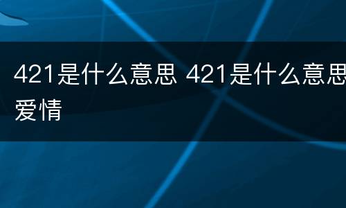 421是什么意思 421是什么意思爱情
