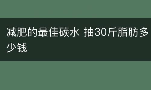 减肥的最佳碳水 抽30斤脂肪多少钱
