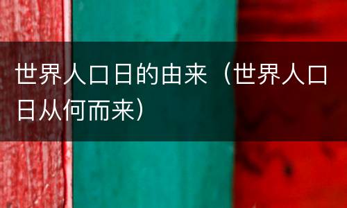 世界人口日的由来（世界人口日从何而来）