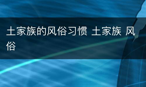土家族的风俗习惯 土家族 风俗