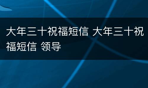 大年三十祝福短信 大年三十祝福短信 领导