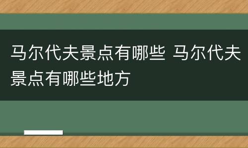 马尔代夫景点有哪些 马尔代夫景点有哪些地方