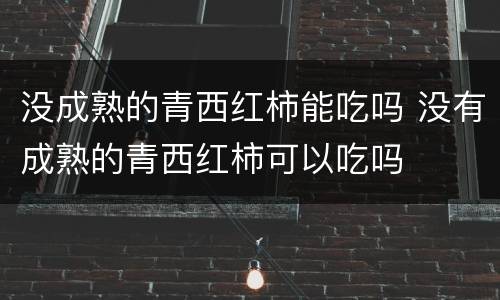 没成熟的青西红柿能吃吗 没有成熟的青西红柿可以吃吗