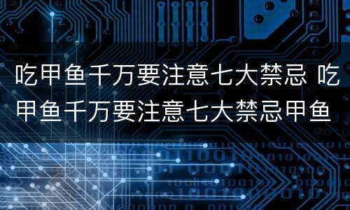 吃甲鱼千万要注意七大禁忌 吃甲鱼千万要注意七大禁忌甲鱼