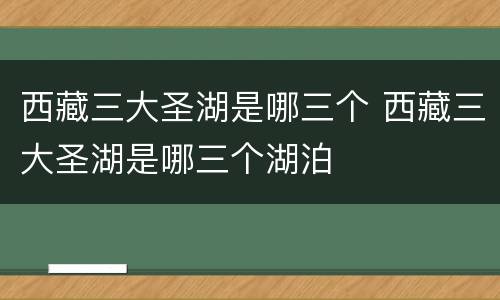 西藏三大圣湖是哪三个 西藏三大圣湖是哪三个湖泊