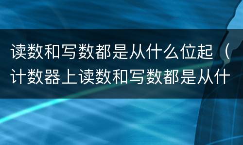读数和写数都是从什么位起（计数器上读数和写数都是从什么位起）