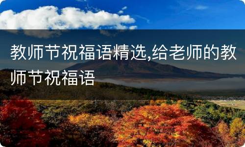 教师节祝福语精选,给老师的教师节祝福语
