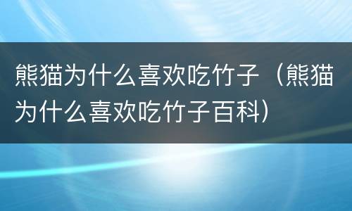熊猫为什么喜欢吃竹子（熊猫为什么喜欢吃竹子百科）
