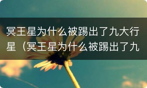冥王星为什么被踢出了九大行星（冥王星为什么被踢出了九大行星视频）