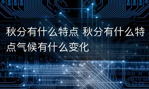 秋分有什么特点 秋分有什么特点气候有什么变化