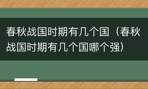 春秋战国时期有几个国（春秋战国时期有几个国哪个强）