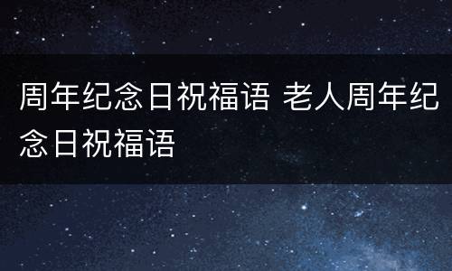 周年纪念日祝福语 老人周年纪念日祝福语