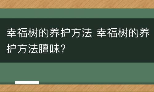 幸福树的养护方法 幸福树的养护方法膻味?
