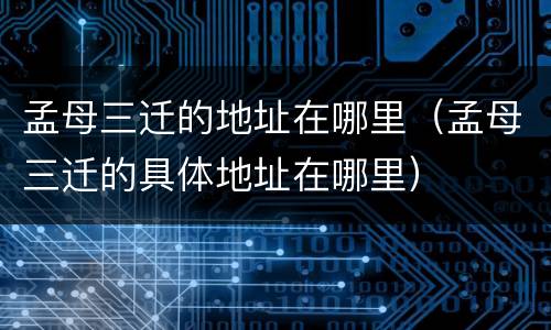 孟母三迁的地址在哪里（孟母三迁的具体地址在哪里）