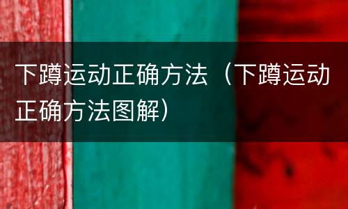 下蹲运动正确方法（下蹲运动正确方法图解）
