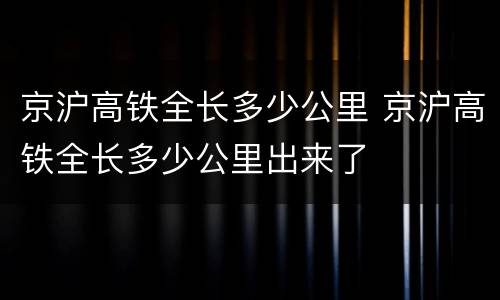 京沪高铁全长多少公里 京沪高铁全长多少公里出来了