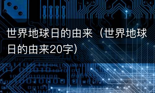 世界地球日的由来（世界地球日的由来20字）