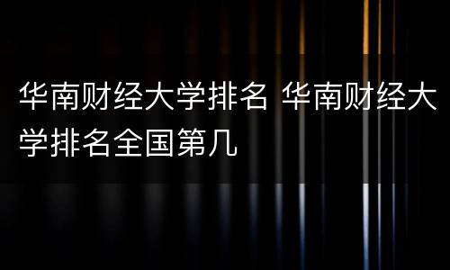 华南财经大学排名 华南财经大学排名全国第几