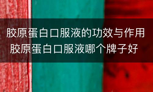 胶原蛋白口服液的功效与作用 胶原蛋白口服液哪个牌子好