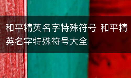 和平精英名字特殊符号 和平精英名字特殊符号大全