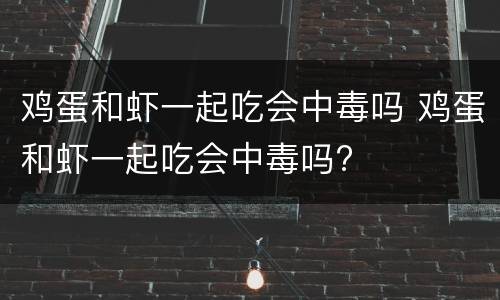 鸡蛋和虾一起吃会中毒吗 鸡蛋和虾一起吃会中毒吗?